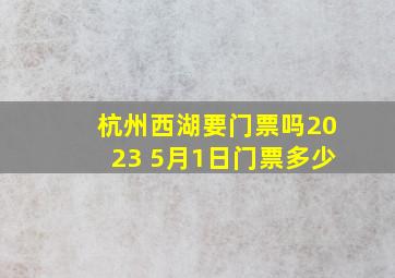 杭州西湖要门票吗2023 5月1日门票多少